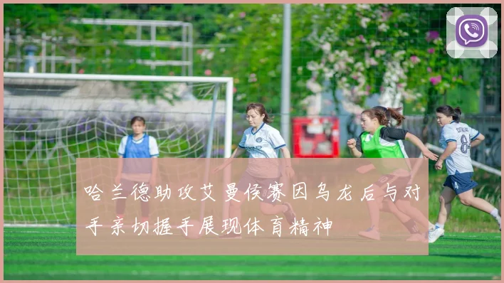 哈兰德助攻艾曼侯赛因乌龙后与对手亲切握手展现体育精神