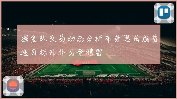 掘金队交易动态分析布劳恩或成首选目标而非戈登穆雷
