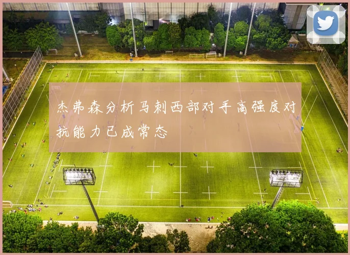 杰弗森分析马刺西部对手高强度对抗能力已成常态