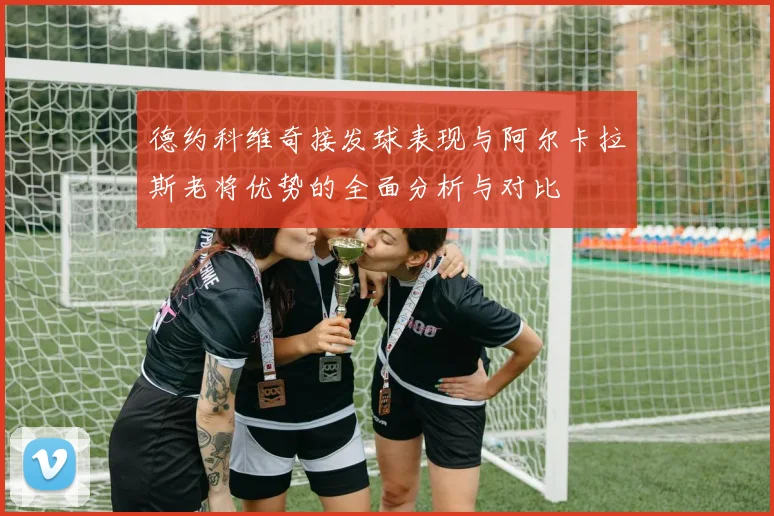 德约科维奇接发球表现与阿尔卡拉斯老将优势的全面分析与对比