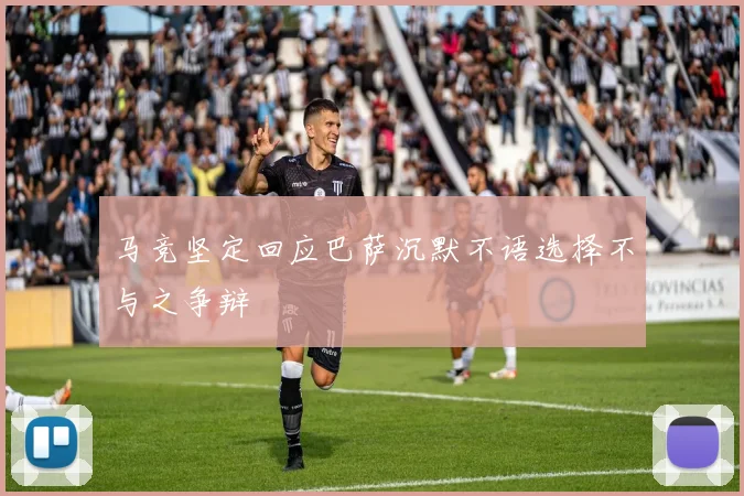 马竞坚定回应巴萨沉默不语选择不与之争辩