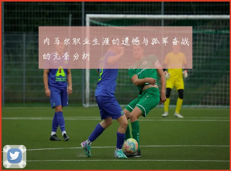 内马尔职业生涯的遗憾与孤军奋战的无奈分析