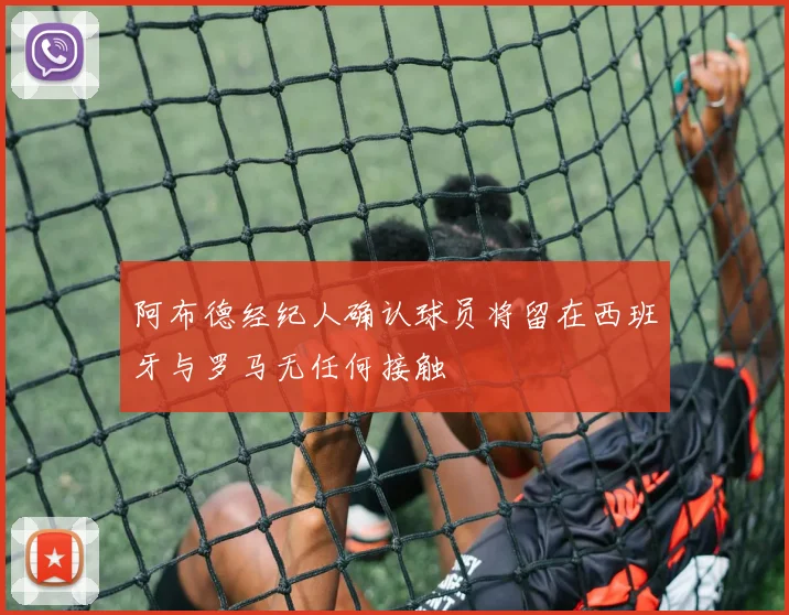 阿布德经纪人确认球员将留在西班牙与罗马无任何接触